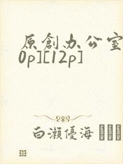 原创办公室[50p][12p]