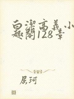 白洁高义小说笔趣阁128章