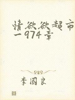 情欲欲超市之1一974章