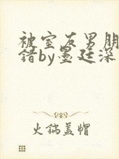 被室友男朋友认错by墨廷深 小说