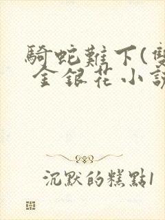 骑蛇难下(双) 金银花小说