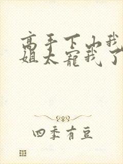 高手下山我家师姐太宠我了全文免费