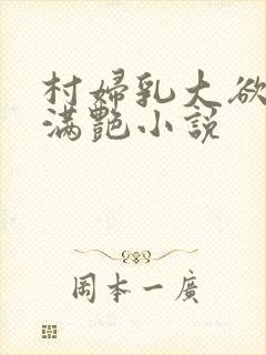 村妇乳大欲乡村满艳小说