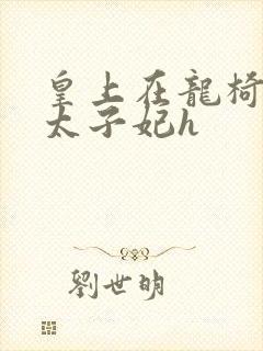 皇上在龙椅上c太子妃h