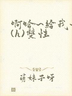 啊哈~给我~啊(h)双性