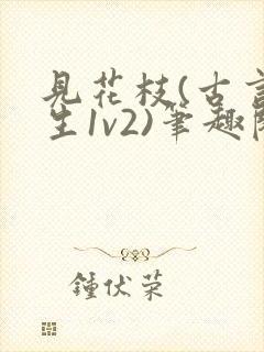 见花枝(古言重生1v2)笔趣阁