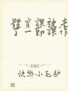 体育课被老师C了一节课作文封面