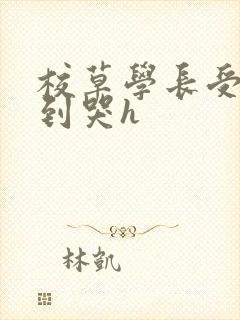 校草学长受被做到哭h