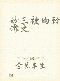 妙玉被肉干高H潮文