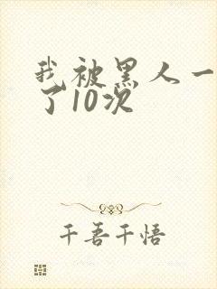 我被黑人一夜P了10次