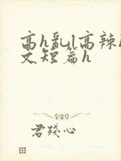 高h乱l高辣h文短篇h