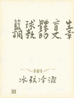 篮球体育生激荡调教的文章