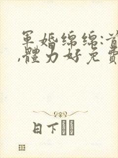 军婚绵绵:首长,体力好免费阅读