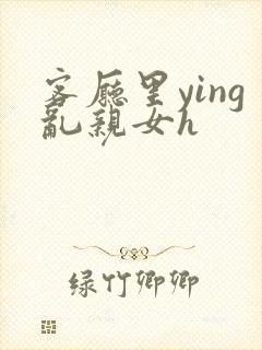 客厅里ying乱亲女h封面