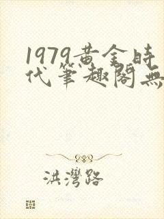 1979黄金时代笔趣阁无弹窗无错版