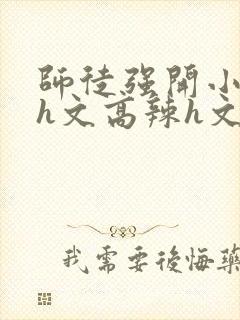 师徒强开小嫩苞h文高辣h文