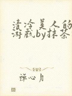 清冷美人的神奇游戏by抹茶冰沙
