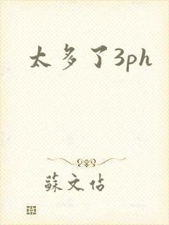 太多了3ph