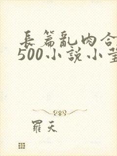 长篇乱肉合集乱500小说小莹