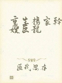 重生杨家干了众嫂巨龙