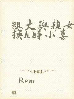 粗大与亲女伦交换h时小喜