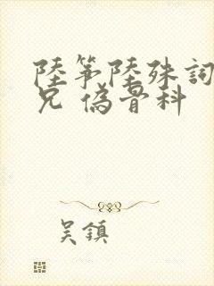 陆筝陆殊词 养兄 伪骨科