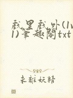 戏里戏外(1v1)笔趣阁txt