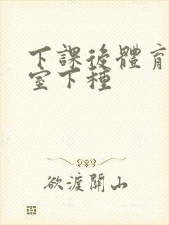 下课后体育器材室下种