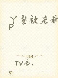 丫鬟被老爷玩NP