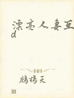 漂亮人妻互换hd