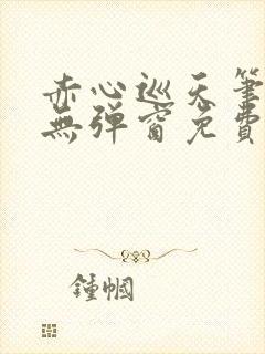 赤心巡天笔趣阁无弹窗免费的