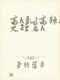 高h乱l高辣h文短篇h