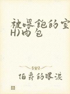 被喂饱的室友(H)肉包