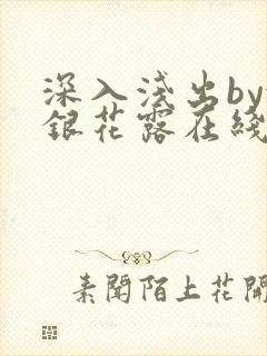 深入浅出by金银花露在线全文免费阅读笔趣阁