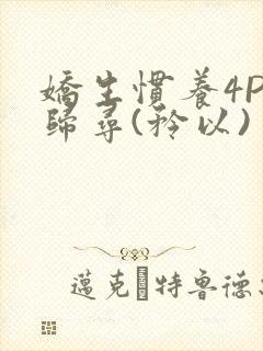 娇生惯养4PH归寻(矜以)