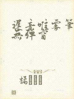 迟音唯雾笔趣阁无弹窗