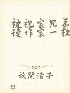 被祝家兄弟共享后作家一枚夹心饼