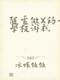 随处做X的世界学校游戏