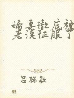 娇妻彻底被门卫老汉征服了