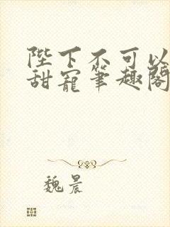 陛下不可以糙汉甜宠笔趣阁