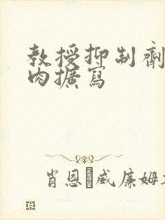 教授抑制剂要吗肉扩写