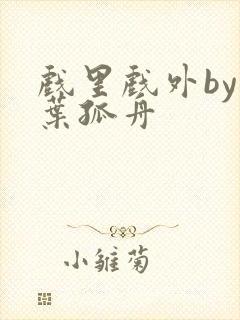 戏里戏外by一叶孤舟