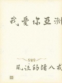 我爱你亚洲妹