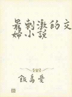 最刺激的交换夫妇小说