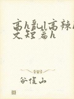 高h乱l高辣h文短篇h