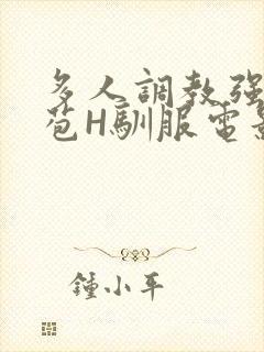 多人调教强行破苞H驯服电影