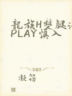 龙族H双腿涨灌PLAY慎入