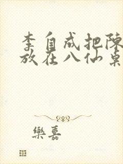 李自成把陈圆圆放在八仙桌前