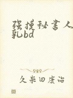 强摸秘书人妻大乳bd