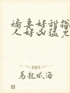 娇妻好甜总裁大人好凶猛免费小说